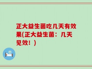 正大益生菌吃几天有效果(正大益生菌：几天见效！)