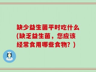 缺少益生菌平时吃什么(缺乏益生菌，您应该经常食用哪些食物？)