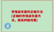 养殖益生菌的正确方法(正确的养殖益生菌方法，提高种植效果)