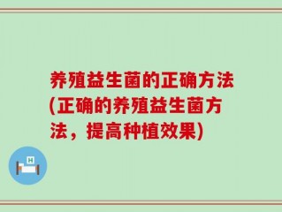 养殖益生菌的正确方法(正确的养殖益生菌方法，提高种植效果)