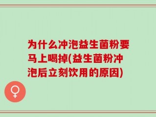 为什么冲泡益生菌粉要马上喝掉(益生菌粉冲泡后立刻饮用的原因)