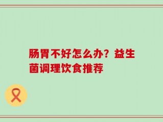 肠胃不好怎么办？益生菌调理饮食推荐