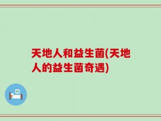 天地人和益生菌(天地人的益生菌奇遇)