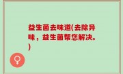益生菌去味道(去除异味，益生菌帮您解决。)