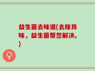益生菌去味道(去除异味，益生菌帮您解决。)