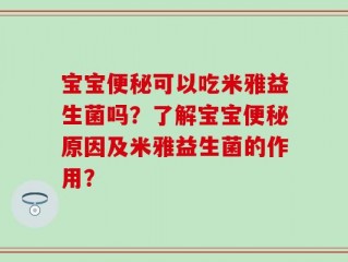 宝宝便秘可以吃米雅益生菌吗？了解宝宝便秘原因及米雅益生菌的作用？