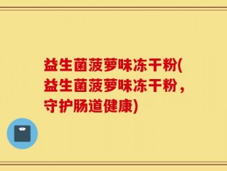 益生菌菠萝味冻干粉(益生菌菠萝味冻干粉，守护肠道健康)