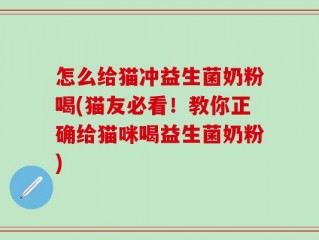怎么给猫冲益生菌奶粉喝(猫友必看！教你正确给猫咪喝益生菌奶粉)