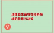 活性益生菌粉在妇科领域的作用与功效
