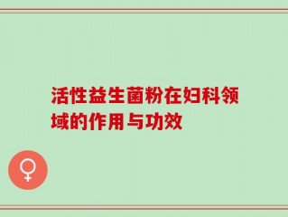 活性益生菌粉在妇科领域的作用与功效