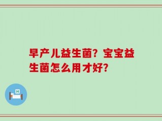 早产儿益生菌？宝宝益生菌怎么用才好？