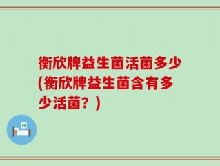衡欣牌益生菌活菌多少(衡欣牌益生菌含有多少活菌？)
