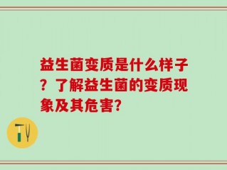 益生菌变质是什么样子？了解益生菌的变质现象及其危害？