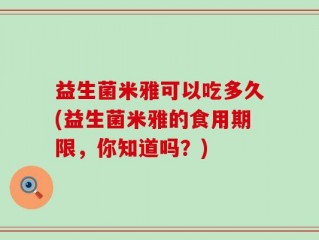 益生菌米雅可以吃多久(益生菌米雅的食用期限，你知道吗？)