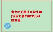 宝宝吃的益生元益生菌(宝宝必备的益生元和益生菌)