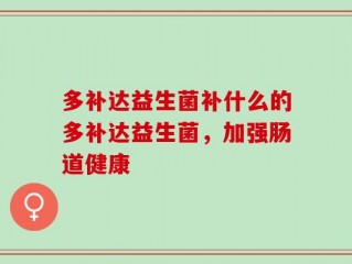 多补达益生菌补什么的多补达益生菌，加强肠道健康