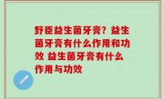 野臣益生菌牙膏？益生菌牙膏有什么作用和功效 益生菌牙膏有什么作用与功效