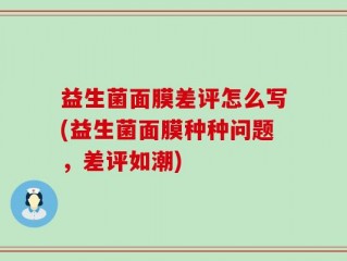 益生菌面膜差评怎么写(益生菌面膜种种问题，差评如潮)