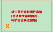 益生菌粉素材图片高清(高清益生菌粉图片，呵护宝宝肠道健康)