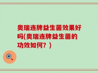 奥瑞连牌益生菌效果好吗(奥瑞连牌益生菌的功效如何？)