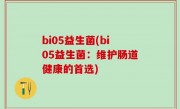 bi05益生菌(bi05益生菌：维护肠道健康的首选)