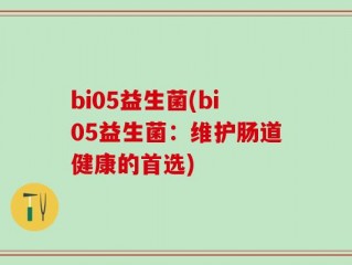 bi05益生菌(bi05益生菌：维护肠道健康的首选)