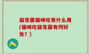 益生菌猫咪吃有什么用(猫咪吃益生菌有何好处？)