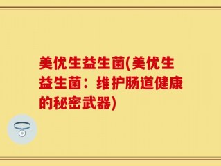 美优生益生菌(美优生益生菌：维护肠道健康的秘密武器)