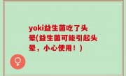 yoki益生菌吃了头晕(益生菌可能引起头晕，小心使用！)