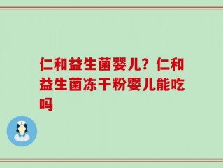 仁和益生菌婴儿？仁和益生菌冻干粉婴儿能吃吗