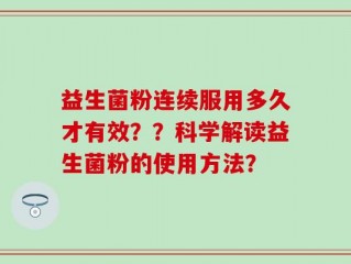 益生菌粉连续服用多久才有效？？科学解读益生菌粉的使用方法？