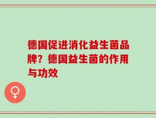 德国促进消化益生菌品牌？德国益生菌的作用与功效