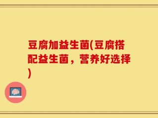豆腐加益生菌(豆腐搭配益生菌，营养好选择)