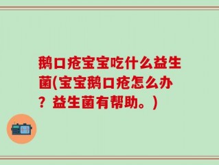 鹅口疮宝宝吃什么益生菌(宝宝鹅口疮怎么办？益生菌有帮助。)