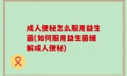 成人便秘怎么服用益生菌(如何服用益生菌缓解成人便秘)