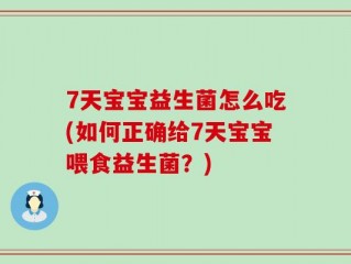 7天宝宝益生菌怎么吃(如何正确给7天宝宝喂食益生菌？)