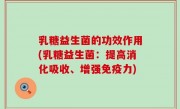 乳糖益生菌的功效作用(乳糖益生菌：提高消化吸收、增强免疫力)