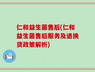 仁和益生菌售后(仁和益生菌售后服务及退换货政策解析)