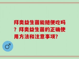 拜奥益生菌能随便吃吗？拜奥益生菌的正确使用方法和注意事项？