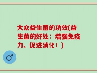 大众益生菌的功效(益生菌的好处：增强免疫力、促进消化！)