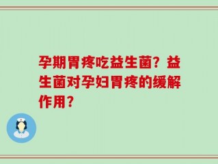 孕期胃疼吃益生菌？益生菌对孕妇胃疼的缓解作用？