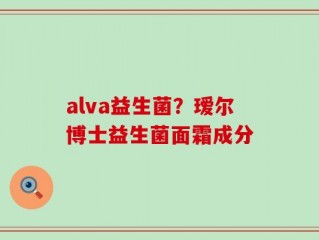alva益生菌？瑷尔博士益生菌面霜成分