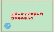 正常人吃了艾滋病人的抗病毒药怎么办