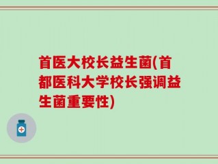 首医大校长益生菌(首都医科大学校长强调益生菌重要性)