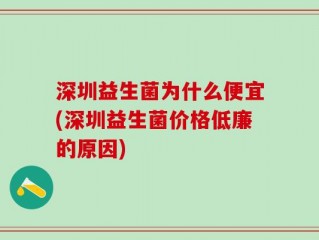 深圳益生菌为什么便宜(深圳益生菌价格低廉的原因)