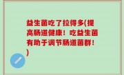 益生菌吃了拉得多(提高肠道健康！吃益生菌有助于调节肠道菌群！)