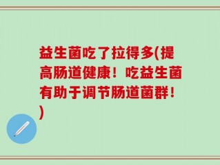 益生菌吃了拉得多(提高肠道健康！吃益生菌有助于调节肠道菌群！)