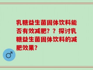 乳糖益生菌固体饮料能否有效减肥？？探讨乳糖益生菌固体饮料的减肥效果？
