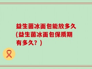 益生菌冰面包能放多久(益生菌冰面包保质期有多久？)