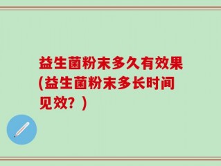 益生菌粉末多久有效果(益生菌粉末多长时间见效？)
